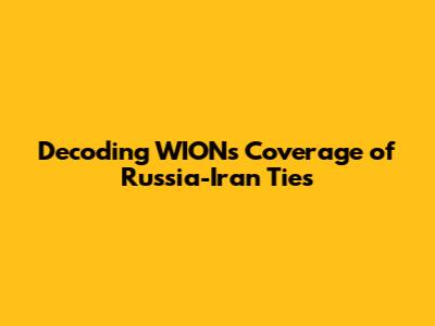 Decoding WION's Coverage of Russia-Iran Ties