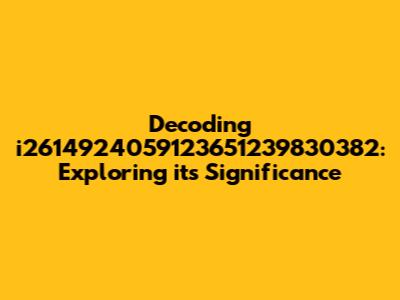 Decoding i2614924059123651239830382: Exploring its Significance