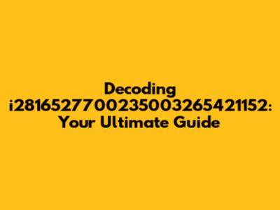 Decoding i2816527700235003265421152: Your Ultimate Guide