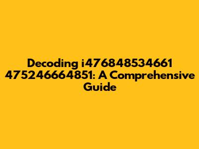 Decoding i476848534661 475246664851: A Comprehensive Guide