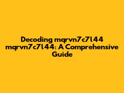 Decoding mqrvn7c7l44 mqrvn7c7l44: A Comprehensive Guide