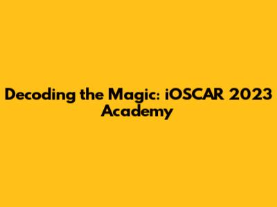 Decoding the Magic: iOSCAR 2023 Academy