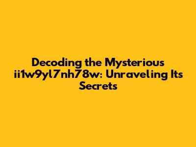 Decoding the Mysterious ii1w9yl7nh78w: Unraveling Its Secrets