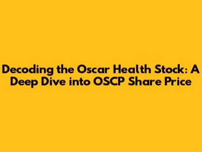Decoding the Oscar Health Stock: A Deep Dive into OSCP Share Price