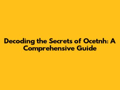 Decoding the Secrets of Ocetnh: A Comprehensive Guide