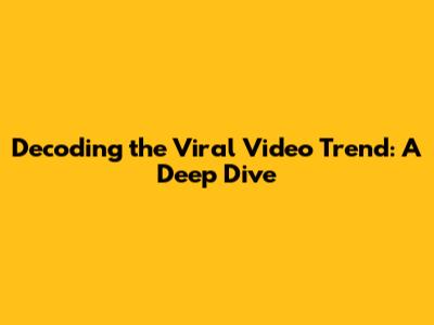 Decoding the Viral Video Trend: A Deep Dive