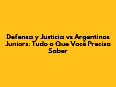 Defensa y Justicia vs Argentinos Juniors: Tudo o Que Você Precisa Saber