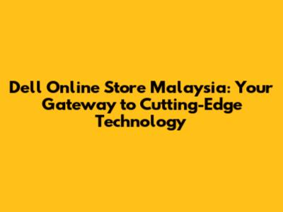 Dell Online Store Malaysia: Your Gateway to Cutting-Edge Technology