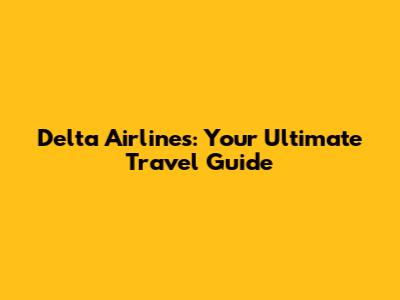 Delta Airlines: Your Ultimate Travel Guide