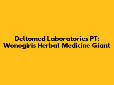 Deltomed Laboratories PT: Wonogiri's Herbal Medicine Giant