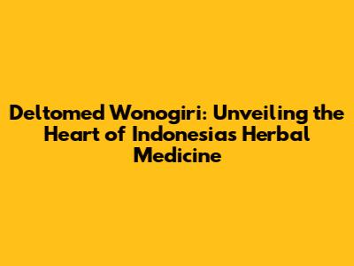 Deltomed Wonogiri: Unveiling the Heart of Indonesia's Herbal Medicine