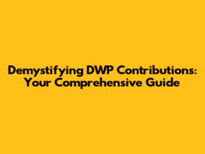 Demystifying DWP Contributions: Your Comprehensive Guide