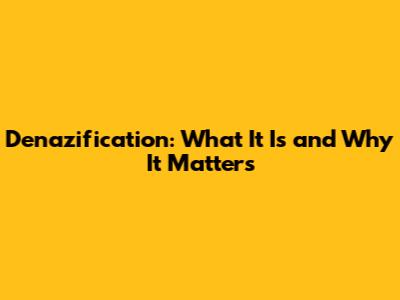 Denazification: What It Is and Why It Matters