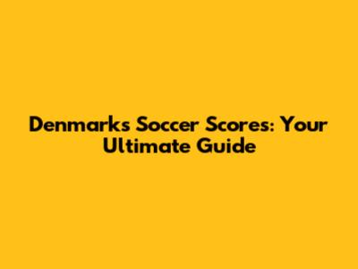 Denmark's Soccer Scores: Your Ultimate Guide