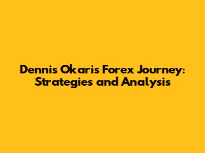 Dennis Okari's Forex Journey: Strategies and Analysis