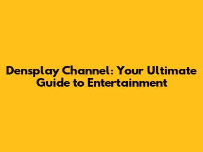 Densplay Channel: Your Ultimate Guide to Entertainment