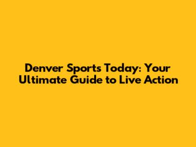 Denver Sports Today: Your Ultimate Guide to Live Action