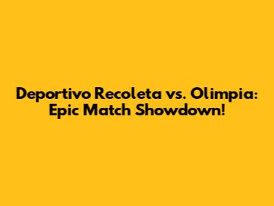 Deportivo Recoleta vs. Olimpia: Epic Match Showdown!