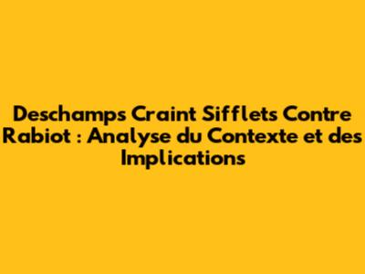 Deschamps Craint Sifflets Contre Rabiot : Analyse du Contexte et des Implications