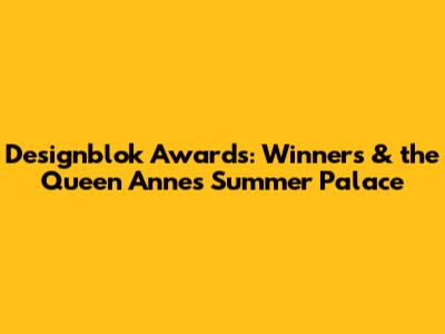 Designblok Awards: Winners & the Queen Anne's Summer Palace