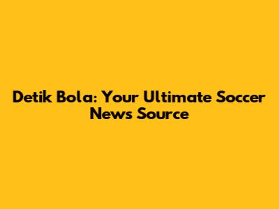 Detik Bola: Your Ultimate Soccer News Source