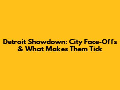 Detroit Showdown: City Face-Offs & What Makes Them Tick