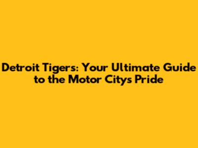 Detroit Tigers: Your Ultimate Guide to the Motor City's Pride