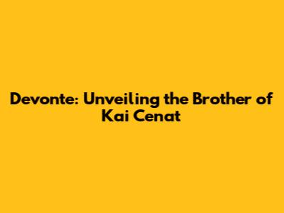 Devonte: Unveiling the Brother of Kai Cenat
