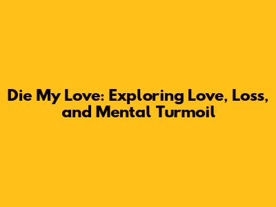 Die My Love: Exploring Love, Loss, and Mental Turmoil