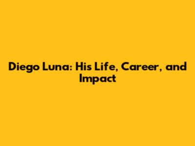 Diego Luna: His Life, Career, and Impact