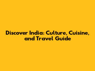 Discover India: Culture, Cuisine, and Travel Guide