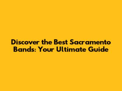 Discover the Best Sacramento Bands: Your Ultimate Guide
