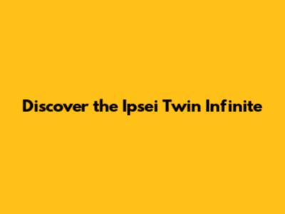 Discover the Ipsei Twin Infinite