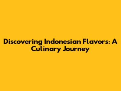 Discovering Indonesian Flavors: A Culinary Journey