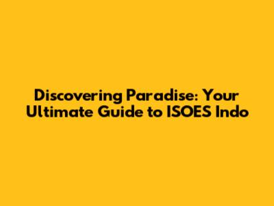 Discovering Paradise: Your Ultimate Guide to ISOES Indo