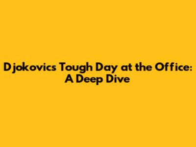 Djokovic's 'Tough Day at the Office': A Deep Dive