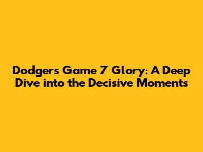 Dodgers' Game 7 Glory: A Deep Dive into the Decisive Moments