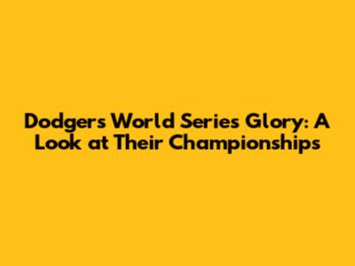 Dodgers World Series Glory: A Look at Their Championships
