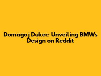 Domagoj Dukec: Unveiling BMW's Design on Reddit