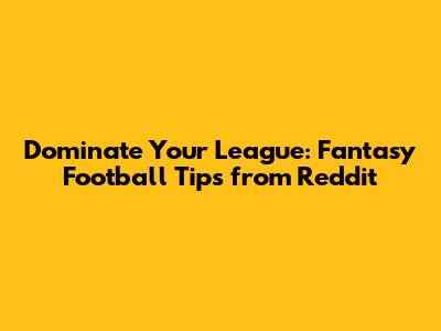 Dominate Your League: Fantasy Football Tips from Reddit