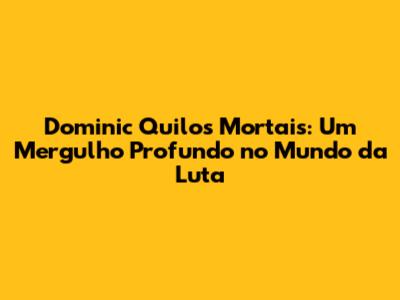 Dominic Quilos Mortais: Um Mergulho Profundo no Mundo da Luta