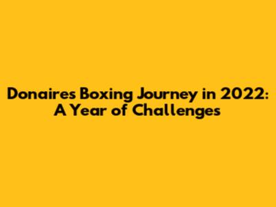 Donaire's Boxing Journey in 2022: A Year of Challenges