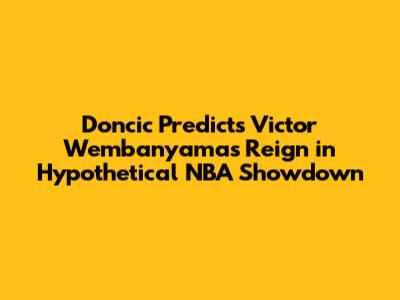 Doncic Predicts Victor Wembanyama's Reign in Hypothetical NBA Showdown