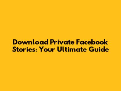 Download Private Facebook Stories: Your Ultimate Guide