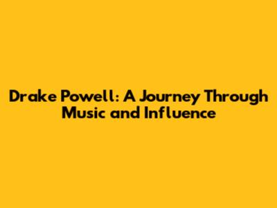 Drake Powell: A Journey Through Music and Influence