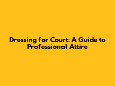 Dressing for Court: A Guide to Professional Attire