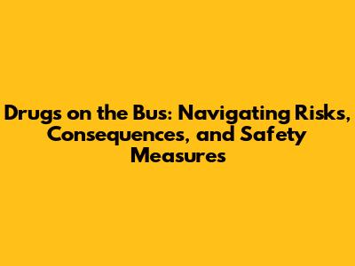 Drugs on the Bus: Navigating Risks, Consequences, and Safety Measures
