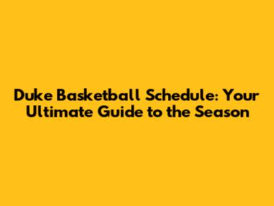 Duke Basketball Schedule: Your Ultimate Guide to the Season