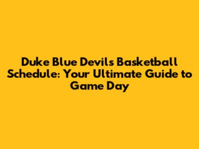 Duke Blue Devils Basketball Schedule: Your Ultimate Guide to Game Day
