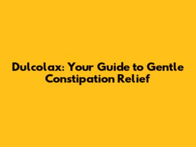 Dulcolax: Your Guide to Gentle Constipation Relief
